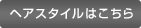 ヘアスタイルはこちら