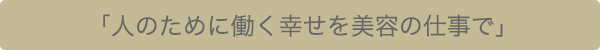 「人のために働く幸せを美容の仕事で」