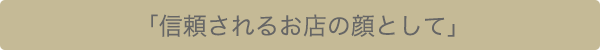 「信頼されるお店の顔として」