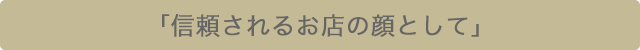 「信頼されるお店の顔として」